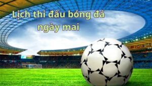 Ngày mai có trận bóng nào