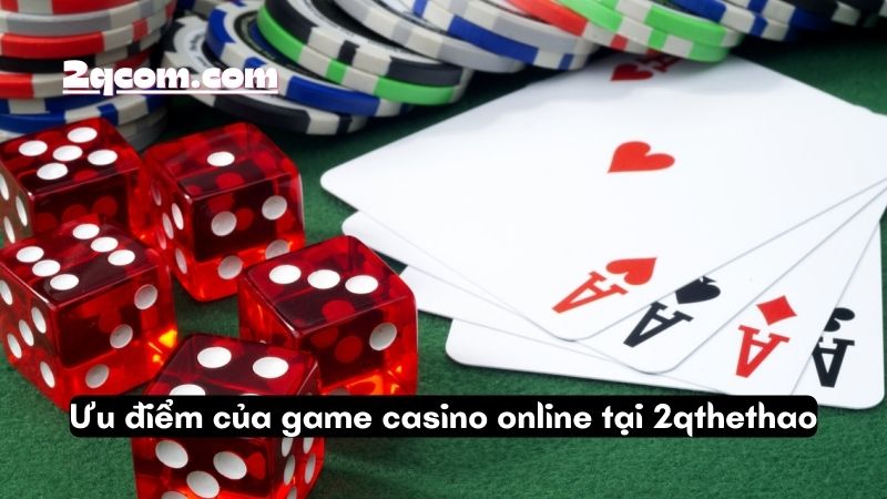 Game Casino Online - Khám Phá Thế Giới Giải Trí Đỉnh Cao Ngay Tại Nhà 3 Ưu điểm của game casino online tại 2qthethao