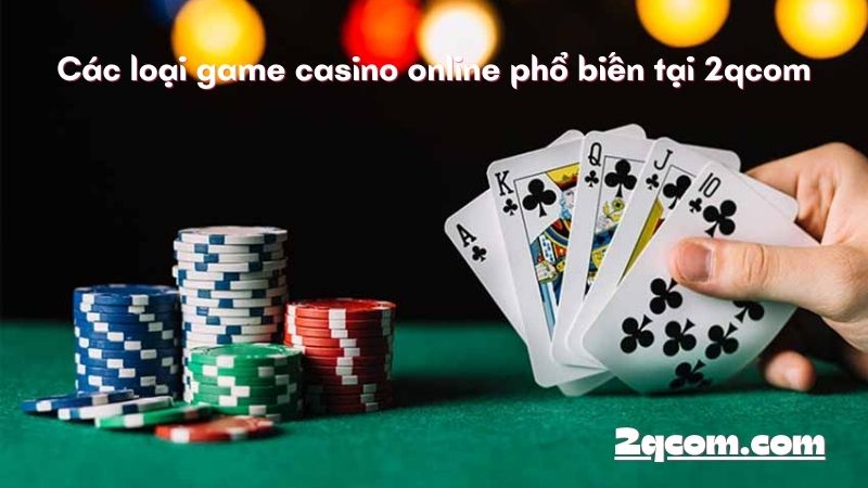 Game Casino Online - Khám Phá Thế Giới Giải Trí Đỉnh Cao Ngay Tại Nhà 2 Các loại game casino online phổ biến tại 2qcom