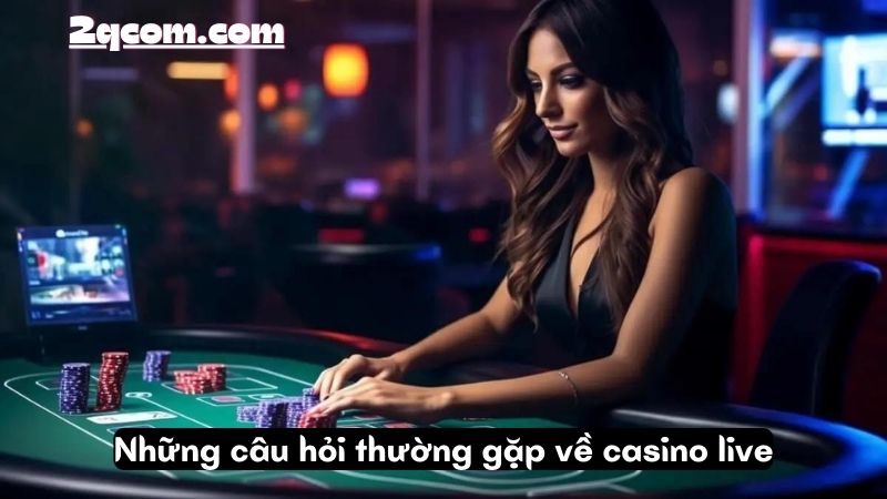 Casino Live - Thế Giới Game Trực Tuyến Hấp Dẫn 2024 3 Những câu hỏi thường gặp về casino live