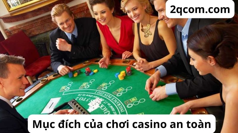 Chơi Casino An Toàn: Hướng Dẫn Chi Tiết và Những Lưu Ý Quan Trọng 3 Mục đích của chơi casino an toàn