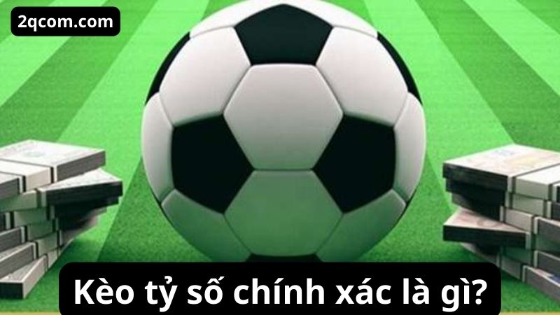 Kèo tỷ số chính xác là gì và cách tham gia 1 Kèo tỷ số chính xác là gì?