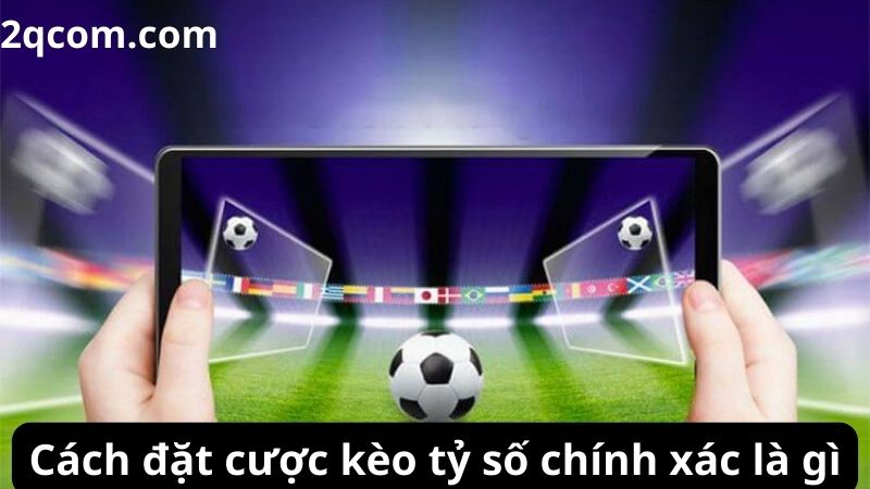 Kèo tỷ số chính xác là gì và cách tham gia 3 Cách đặt cược kèo tỷ số chính xác là gì