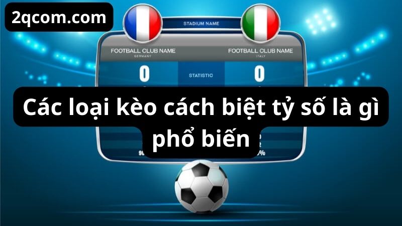 Kèo cách biệt tỷ số là gì và cách nắm bắt cơ hội thắng cược 2 Các loại kèo cách biệt tỷ số là gì phổ biến