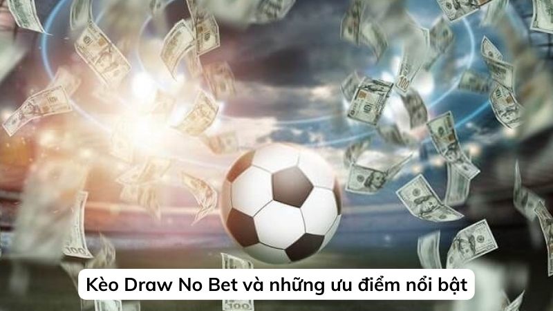 Kèo Draw No Bet Là Gì? Bí Kíp Bắt Kèo Draw No Bet Thành Công 3 Kèo Draw No Bet và những ưu điểm nổi bật