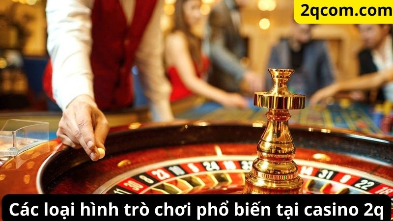 Casino 2q: Nền tảng giải trí trực tuyến hàng đầu 2 Các loại hình trò chơi phổ biến tại casino 2q
