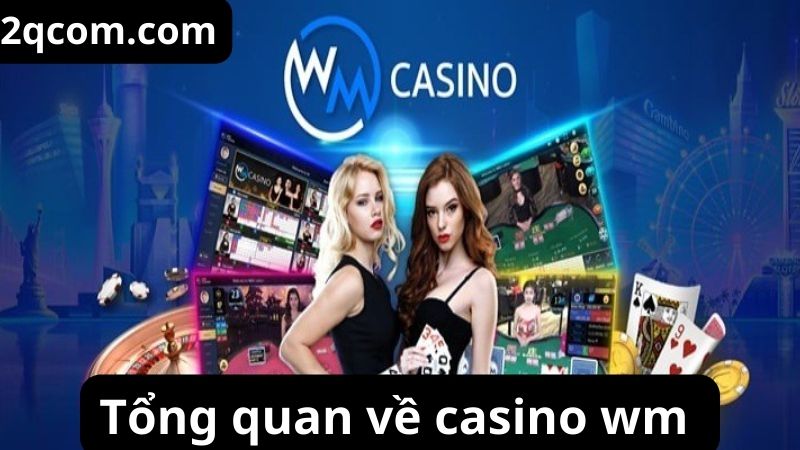 Casino wm - Trải Nghiệm Sòng Bạc Trực Tuyến Đỉnh Cao Và Uy Tín 1 Tổng quan về casino wm