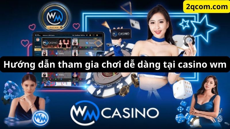 Casino wm - Trải Nghiệm Sòng Bạc Trực Tuyến Đỉnh Cao Và Uy Tín 3 Hướng dẫn tham gia chơi dễ dàng tại casino wm