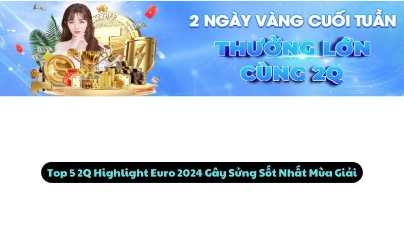 2Q Highlight Euro 2024: Top 5 Khoảnh Khắc Gây Sửng Sốt Nhất 2 Top 5 2Q Highlight Euro 2024 Gây Sửng Sốt Nhất Mùa Giải