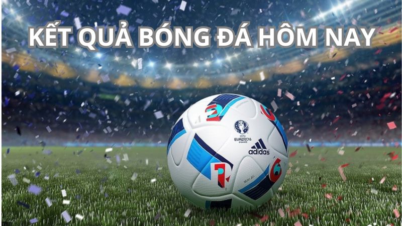 2Q- Kết Quả Bóng Đá Hôm Nay: Tỉ Số & Diễn Biến Các Trận Đấu 1 ket qua bong da hom nay 1