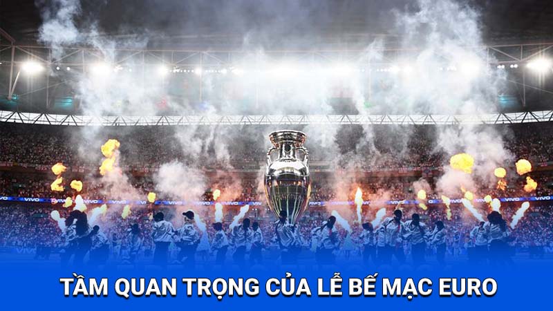 2Q Lễ Bế Mạc Euro 2024 - Niềm Hân Hoan Xen Lẫn Sự Tiếc Nuối 3 Tầm quan trọng của lễ bế mạc Euro