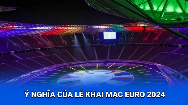 Ý nghĩa của lễ khai mạc Euro 2024