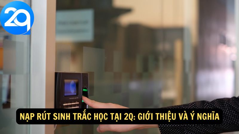 Nạp Rút Sinh Trắc Học: Quy Trình Đơn Giản và An Toàn 1 nap-rut-sinh-trac-hoc-1