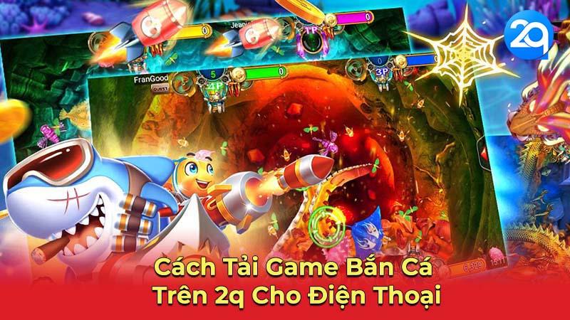 Tải Game Bắn Cá Trên 2q Miễn Phí: Hướng Dẫn Chi Tiết 1 tai-game-ban-ca-1