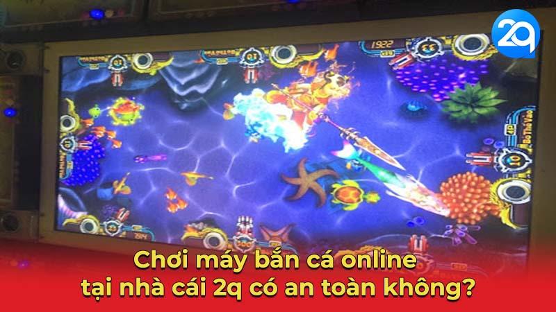 Chơi Máy Bắn Cá Online Tại 2q Có An Toàn Không? 2 may-ban-ca-2