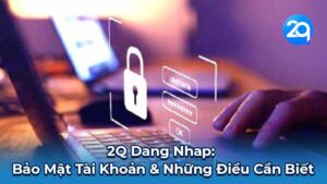 2Q Dang Nhap: Bảo Mật Tài Khoản & Những Điều Cần Biết