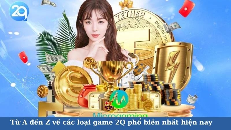 Từ A đến Z về các loại game 2Q phổ biến nhất hiện nay 2 cac-loai-game-2q-2