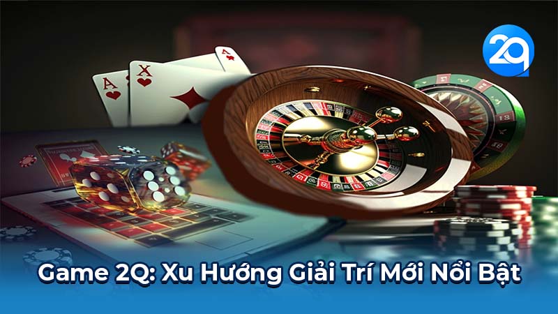 Game 2Q: Xu Hướng Giải Trí Mới Nổi Bật 1 game-2q-1