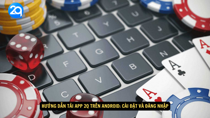 Hướng Dẫn Tải App 2q Trên Android - Các Bước Đơn Giản Tại 2q 2 huong- dan- tai- app- 2q- tren- android-2