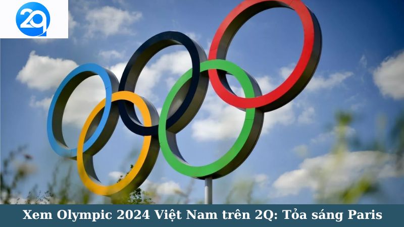 Xem Olympic 2024 Việt Nam trên 2Q: Tỏa sáng Paris 2 olympic-2024-viet-nam-2
