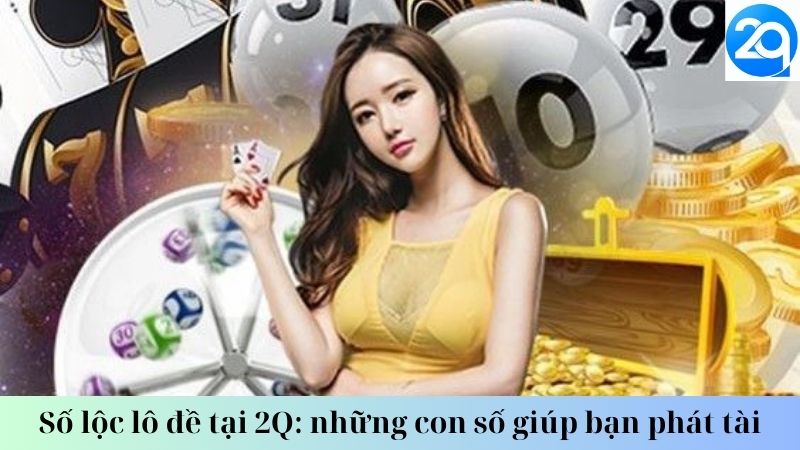 Số lộc lô đề tại 2Q: những con số giúp bạn phát tài 2 so-loc-lo-de-2