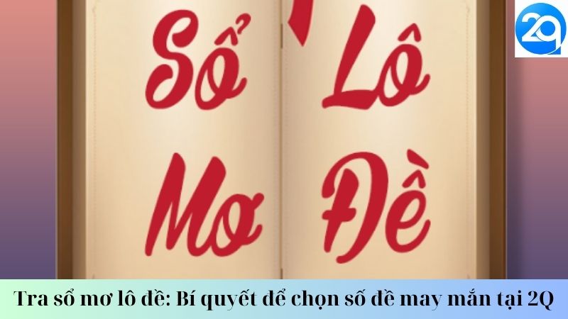 Tra sổ mơ lô đề: Bí quyết để chọn số đề may mắn tại 2Q 2 tra-so-mo-lo-de-2