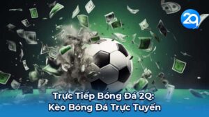 Trực Tiếp Bóng Đá 2Q: Kèo Bóng Đá Trực Tuyến