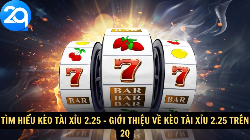 Tìm Hiểu Kèo Tài Xỉu 2.25 Cùng 2q: Cách Đọc Và Phân Tích 1 tim-hieu-keo-tai-xiu-2-25-1